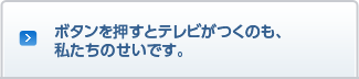 ボタンを押すとテレビがつくのも、私たちのせいです。