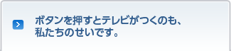 ボタンを押すとテレビがつくのも、私たちのせいです。
