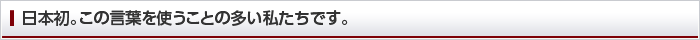 日本初。この言葉を使うことの多い私たちです。