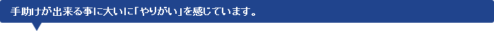手助けが出来る事に大いに「やりがい」を感じています。